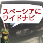 『スペーシアにワイドナビ』 マイナーチェンジ前なら、パネル取寄せで取り付けられるよ