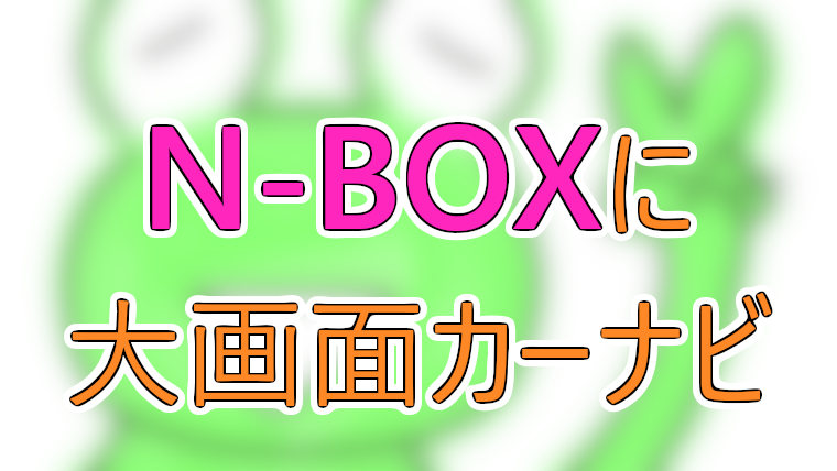 NBOX (H25/12〜H29/8) の大画面カーナビ、２つまとめます | DIYでプチカスタム