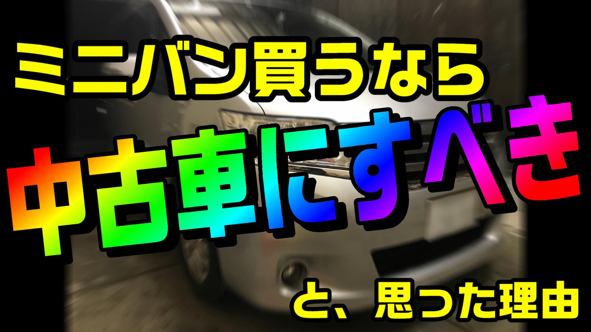 ミニバン買うなら 中古車にすべき と思った話 特に子供が小さい間は Diyでプチカスタム